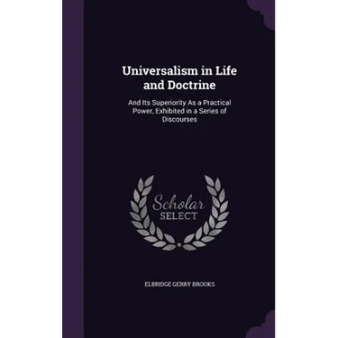 Universalism in Life and Doctrine: And Its Superiority As a Practical Power, Exhibited in a Series of Discourses
