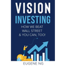 Vision Investing: How We Beat Wall Street & You Can, Too!