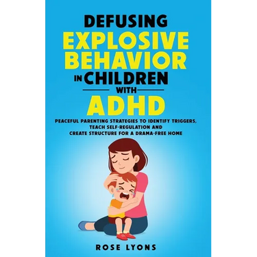 Defusing Explosive Behavior in Children with ADHD Peaceful Parenting Strategies to Identify Triggers Teach Self-Regulation and Create Structure for a