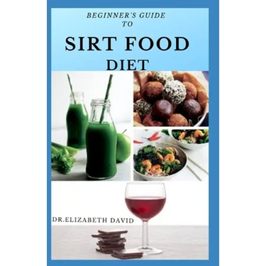 Beginner's Guide to Sirt Food Diet: Easy Sirtfood Recipes To Burn Fat, Lose Weight, and Eat Healthier Includes Dietary Advise For Healthier and Clean