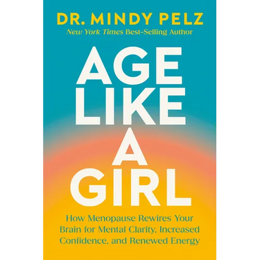 Age Like a Girl: How Menopause Rewires Your Brain for Mental Clarity, Increased Confidence, and Renewed Energy
