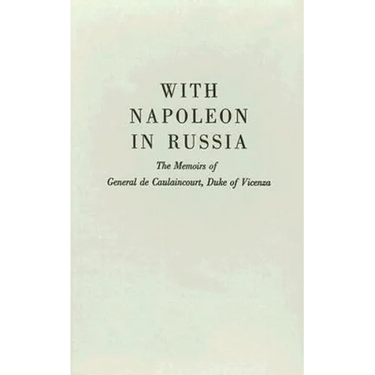With Napoleon in Russia: The Memoirs of General de Caulaincourt, Duke of Vicenza