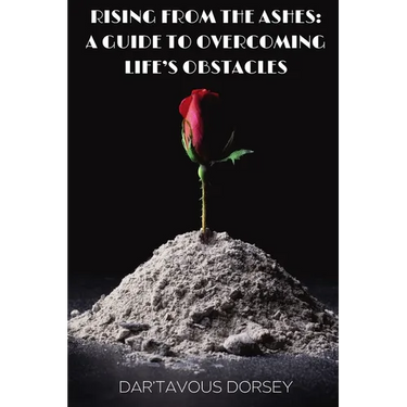 Rising from the Ashes - A Guide to Overcoming Life's Obstacles: A Guide to Overcoming Life's Obstacles