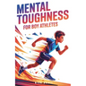 Mental Toughness for Boy Athletes: Sports Stories to Build a Strong Mindset, Bounce Back Fast, and Compete with Confidence