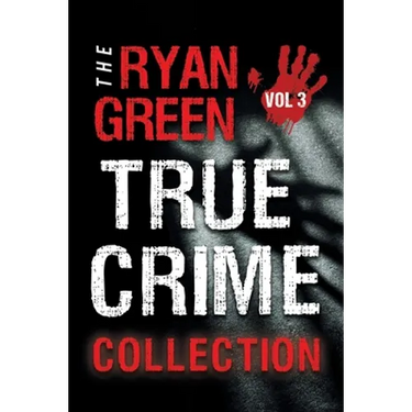 The Ryan Green True Crime Collection: Volume 3