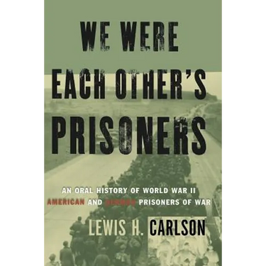 We Were Each Other's Prisoners: An Oral History of World War II American and German Prisoners of War