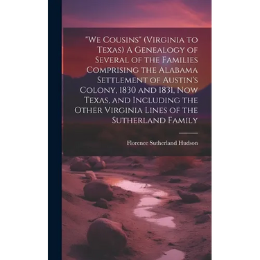 "We Cousins" (Virginia to Texas) A Genealogy of Several of the Families Comprising the Alabama Settlement of Austin's Colony, 1830 and 1831, Now Texas