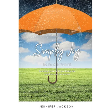 Simply Joy Rain or Shine: Learning to live with joy during the sunshine and the storms
