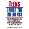 Teens Under the Influence: The Truth About Kids, Alcohol, and Other Drugs- How to Recognize the Problem and What to Do About It