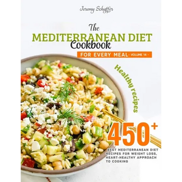 The Mediterranean Diet Cookbook for Every Meal: Over 450 Best Mediterranean Diet Recipes for Weight Loss, Heart-Healthy Approach to Cooking (Volume 14