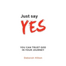 Just Say YES: You Can Trust God in Your Journey