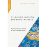 Disabling Mission, Enabling Witness: Exploring Missiology Through the Lens of Disability Studies