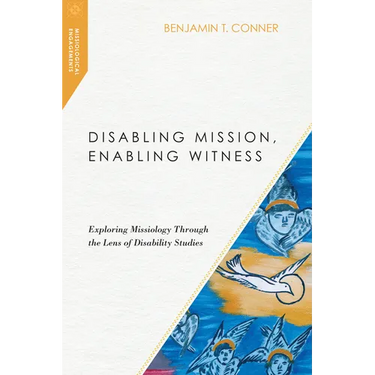 Disabling Mission, Enabling Witness: Exploring Missiology Through the Lens of Disability Studies