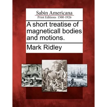 A Short Treatise of Magneticall Bodies and Motions.