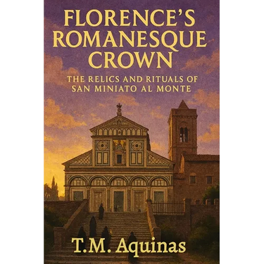 Florence's Romanesque Crown: The Relics and Rituals of San Miniato al Monte