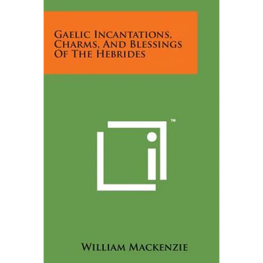 Gaelic Incantations, Charms, and Blessings of the Hebrides