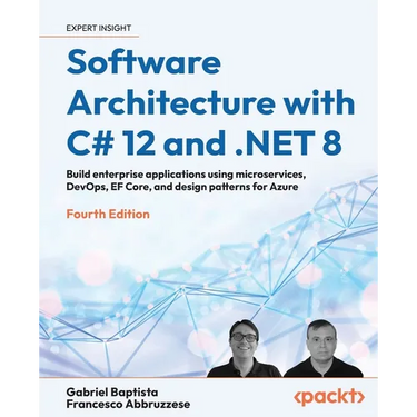 Software Architecture with C# 12 and .NET 8 - Fourth Edition: Build enterprise applications using microservices, DevOps, EF Core, and design patterns