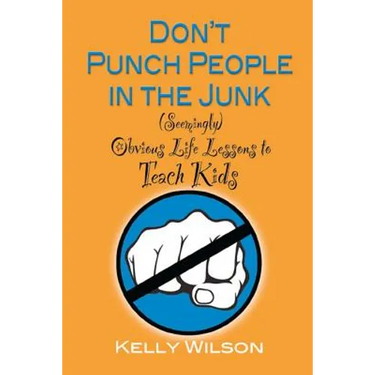 Don't Punch People in the Junk: (Seemingly) Obvious Life Lessons to Teach Kids