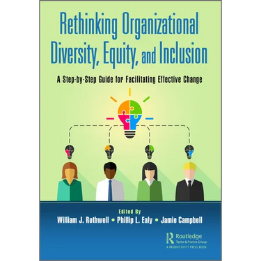 Rethinking Organizational Diversity, Equity, and Inclusion: A Step-By-Step Guide for Facilitating Effective Change