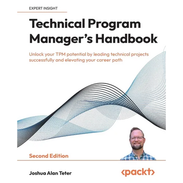 Technical Program Manager's Handbook - Second Edition: Unlock your TPM potential by leading technical projects successfully and elevating your career