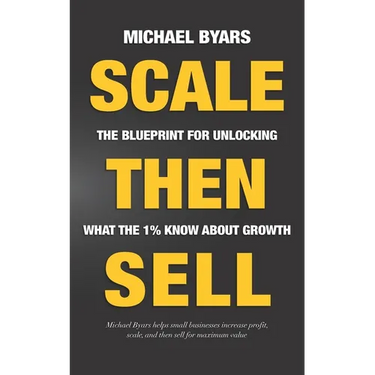 Scale Then Sell: The Blueprint for Unlocking What The 1% Know About Growth