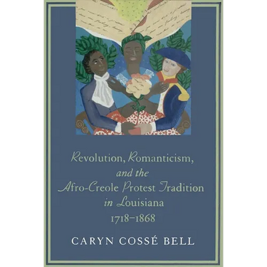 Revolution, Romanticism, and the Afro-Creole Protest Tradition in Louisiana, 1718-1868
