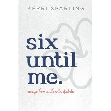 Six Until Me: Essays from a life with diabetes