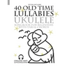 40 Old Time Lullabies - Ukulele Songbook for Beginners with Tabs and Chords