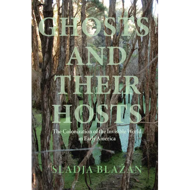 Ghosts and Their Hosts: The Colonization of the Invisible World in Early America
