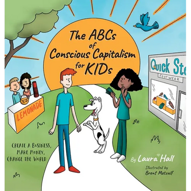 The ABCs of Conscious Capitalism for KIDs: Create a Business, Make Money, Change the World