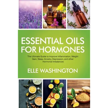 Essential Oils for Hormone: The Ultimate Beginners Guide to Improve Inflammation, Weight Gain, Sleep, Anxiety, Depression, and Other Hormonal Imbalanc