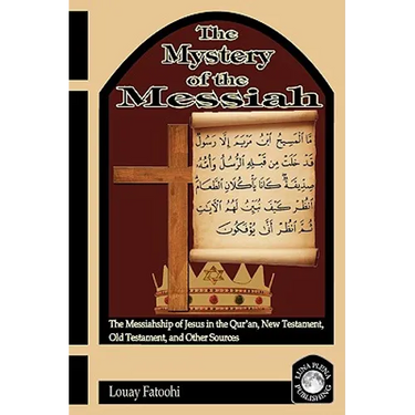 The Mystery of the Messiah: The Messiahship of Jesus in the Qur'an, New Testament, Old Testament, and Other Sources