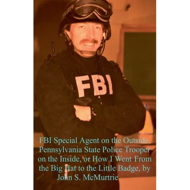FBI Special Agent on the Outside, Pennsylvania State Police Trooper on the Inside, or How I Went From the Big Hat to the Little Badge