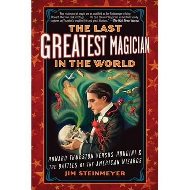 The Last Greatest Magician in the World: Howard Thurston Versus Houdini & the Battles of the American Wizards