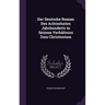 Der Deutsche Roman Des Achtzehnten Jahrhunderts in Seinem Verhältniss Zum Christentum