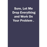 Sure, Let Me Drop Everything and Work On Your Problem.