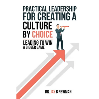 Practical Leadership For Creating A Culture By Choice: Leading To Win A Bigger Game