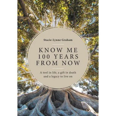Know Me 100 Years From Now: A Tool in Life, a Gift in Death and a Legacy to Live On