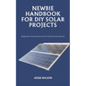 Newbie Handbook for DIY Solar Projects: Beginners Comprehensive DIY Solar Power Manual