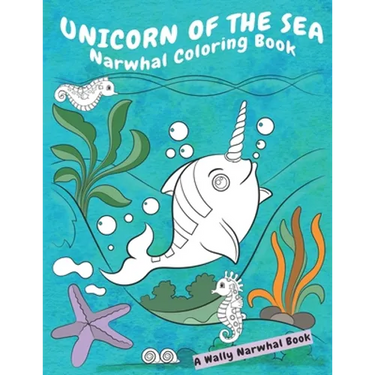 Unicorn Of The Sea Narwhal Coloring Book: A Wally Narwhal Book