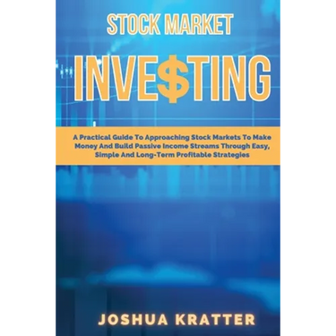 Stock Market Investing: A Practical Guide To Approaching Stock Markets To Make Money And Build Passive Income Streams Through Easy, Simple And