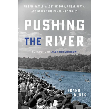 Pushing the River: An Epic Battle, a Lost History, a Near Death, and Other True Canoeing Stories