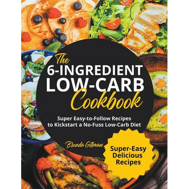 The 6-Ingredient Low-Carb Cookbook Super Easy-to-Follow Recipes to Kickstart a No-Fuss Low-Carb Diet