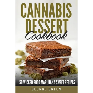 Cannabis Dessert Cookbook: 50 Wicked Good Marijuana Sweet Recipes