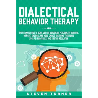 Dialectical Behavior Therapy: The Ultimate Guide for Using DBT for Borderline Personality Disorder, Difficult Emotions and Mood Swings, Including Te