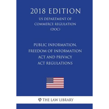 Public Information, Freedom of Information Act and Privacy Act Regulations (US Department of Commerce Regulation) (DOC) (2018 Edition)
