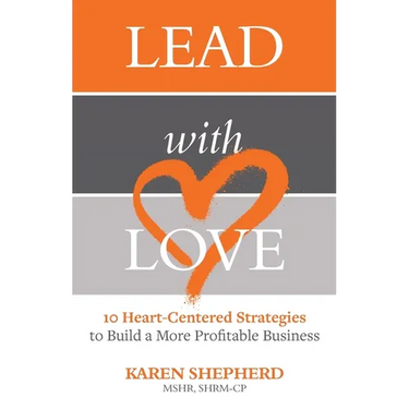 Lead with Love: 10 Heart-Centered Strategies to Build a More Profitable Business