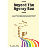 Beyond The Agency Box: The Phoneless, Meetingless Digital Marketing Agency That Creates Lifetime Happy Clients Without Facebook Ads, Webinars, Google,