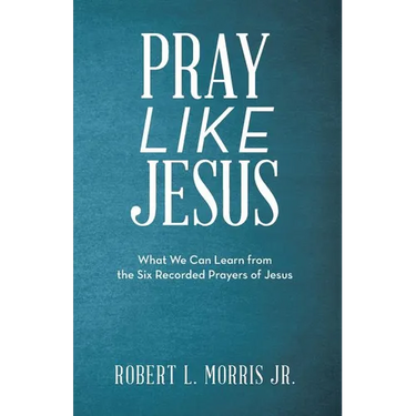 Pray Like Jesus: What We Can Learn from the Six Recorded Prayers of Jesus
