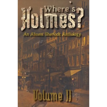 Where's Holmes? Volume II: An Absent Sherlock Anthology